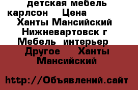 детская мебель карлсон. › Цена ­ 11 000 - Ханты-Мансийский, Нижневартовск г. Мебель, интерьер » Другое   . Ханты-Мансийский